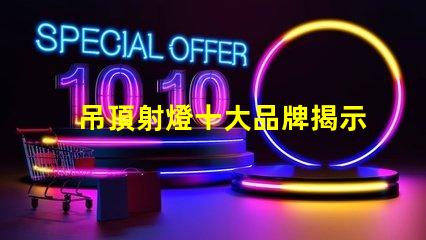 吊頂射燈十大品牌揭示市場上最受歡迎的選擇