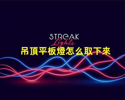 吊頂平板燈怎么取下來拆卸技巧與注意事項解析