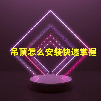 吊頂怎么安裝快速掌握吊頂安裝的實用技巧