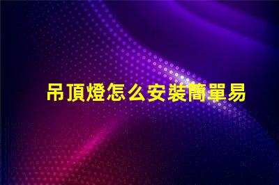 吊頂燈怎么安裝簡單易學的安裝指南,你準備好了嗎