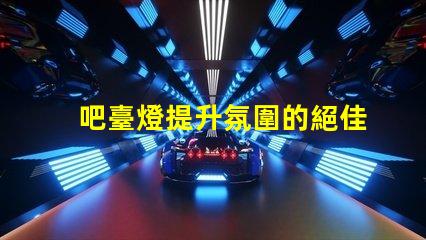 吧臺燈提升氛圍的絕佳選擇,你準備好了嗎