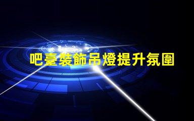 吧臺裝飾吊燈提升氛圍的完美選擇,你還在等什么