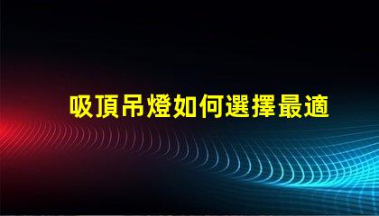 吸頂吊燈如何選擇最適合您空間的吸頂吊燈