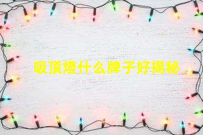 吸頂燈什么牌子好揭秘市場上最受歡迎的吸頂燈品牌
