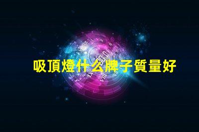 吸頂燈什么牌子質量好又實惠優質與經濟性的完美平衡