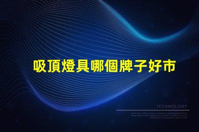 吸頂燈具哪個牌子好市場上最受歡迎的吸頂燈品牌解析