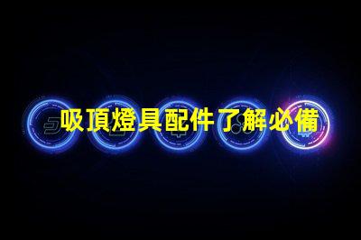 吸頂燈具配件了解必備配件提升照明效果