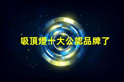 吸頂燈十大公認品牌了解行業領先品牌的秘密