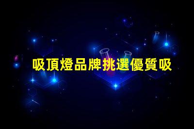 吸頂燈品牌挑選優質吸頂燈品牌的實用指南