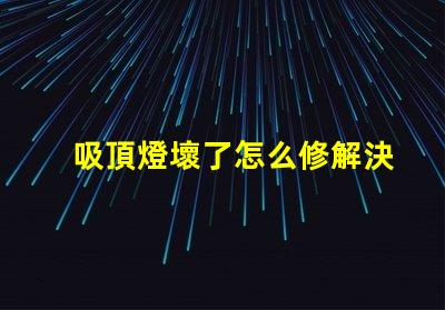 吸頂燈壞了怎么修解決吸頂燈故障的實用指南