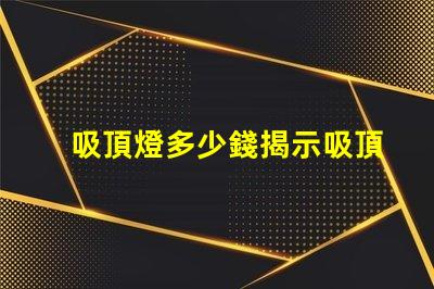吸頂燈多少錢揭示吸頂燈市場價格的秘密