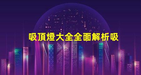 吸頂燈大全全面解析吸頂燈的種類與應用