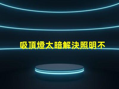 吸頂燈太暗解決照明不足的最佳方案是什么