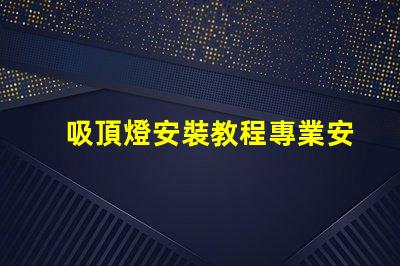 吸頂燈安裝教程專業安裝指南,輕松上手的技巧