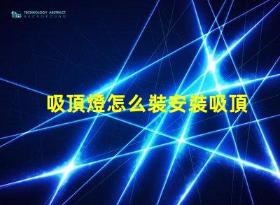 吸頂燈怎么裝安裝吸頂燈的簡單步驟揭秘
