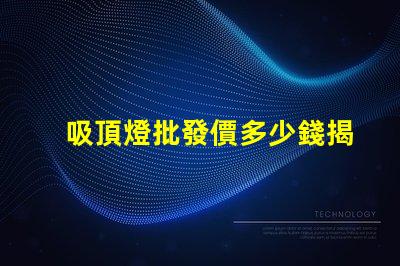 吸頂燈批發價多少錢揭示吸頂燈批發市場的真實價格