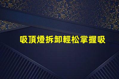 吸頂燈拆卸輕松掌握吸頂燈拆卸技巧的步驟