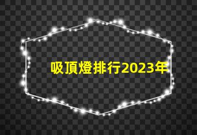 吸頂燈排行2023年最受歡迎吸頂燈品牌解析