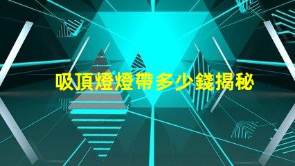 吸頂燈燈帶多少錢揭秘吸頂燈燈帶的真實價格