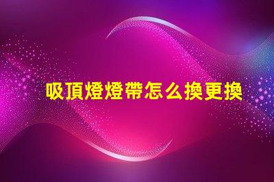 吸頂燈燈帶怎么換更換吸頂燈燈帶的簡單步驟解析