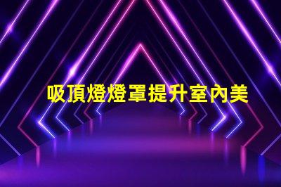 吸頂燈燈罩提升室內美感的最佳選擇