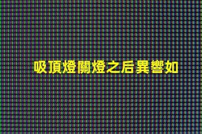 吸頂燈關燈之后異響如何排除常見故障的詳細指南