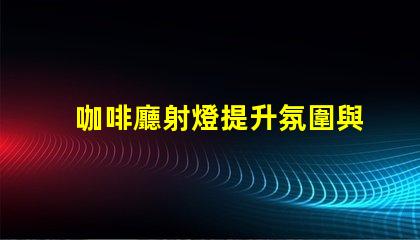 咖啡廳射燈提升氛圍與顧客體驗的秘密武器