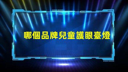 哪個品牌兒童護眼臺燈好揭秘最佳兒童護眼臺燈品牌