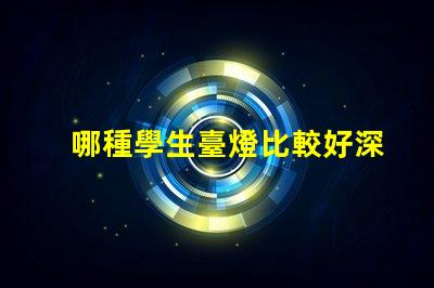 哪種學生臺燈比較好深入了解不同品牌的優缺點