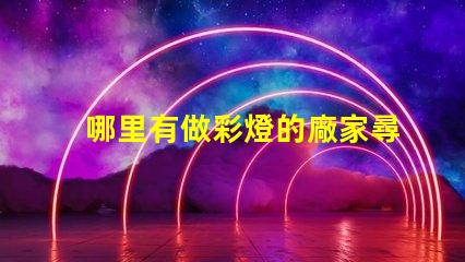 哪里有做彩燈的廠家尋找優質彩燈制造商的最佳途徑