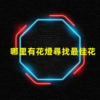 哪里有花燈尋找最佳花燈展覽地點的秘密