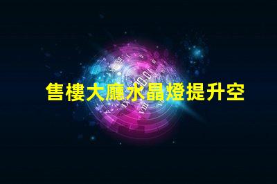 售樓大廳水晶燈提升空間格調的照明選擇