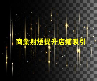 商業射燈提升店鋪吸引力的照明秘訣