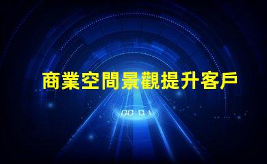 商業空間景觀提升客戶體驗的設計因素有哪些