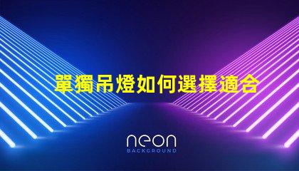 單獨吊燈如何選擇適合您空間的吊燈