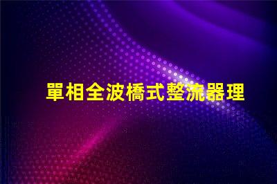 單相全波橋式整流器理解整流原理與應用的關鍵