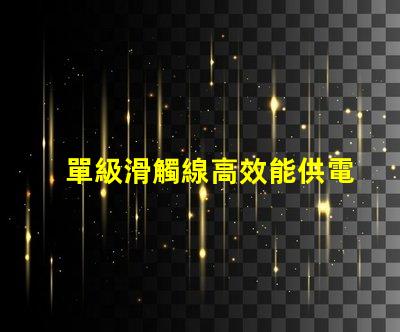 單級滑觸線高效能供電系統的最佳選擇