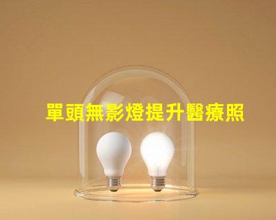 單頭無影燈提升醫療照明效率的關鍵技術