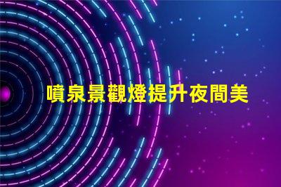 噴泉景觀燈提升夜間美感的燈光選擇