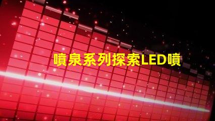 噴泉系列探索LED噴泉照明的無限可能