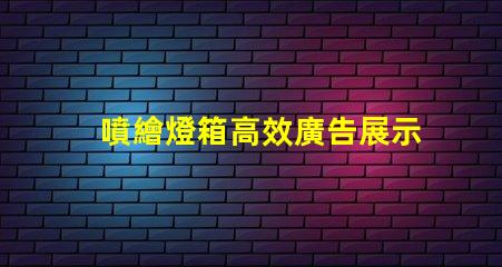 噴繪燈箱高效廣告展示解決方案揭秘