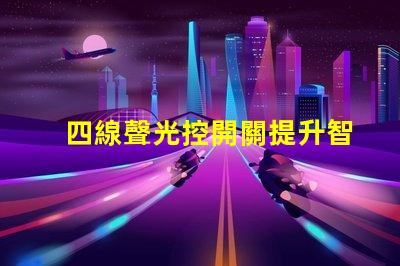 四線聲光控開關提升智能照明體驗的解決方案