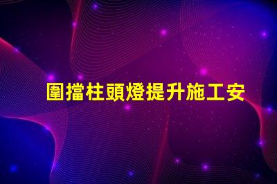圍擋柱頭燈提升施工安全的照明解決方案嗎