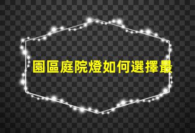園區庭院燈如何選擇最適合的照明方案