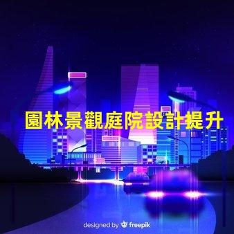 園林景觀庭院設計提升空間美感與功能性的秘訣