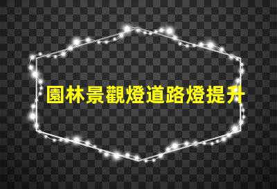 園林景觀燈道路燈提升城市夜景的理想選擇
