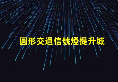 圓形交通信號燈提升城市交通安全的關鍵