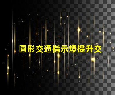圓形交通指示燈提升交通安全的關鍵設備