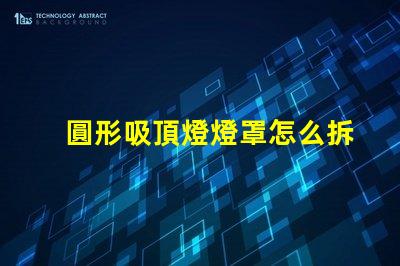 圓形吸頂燈燈罩怎么拆簡易拆卸技巧與步驟解析