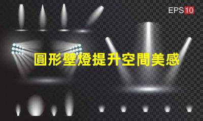 圓形壁燈提升空間美感的照明解決方案